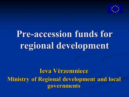 Pre-accession funds for regional development Ieva Vērzemniece Ministry of Regional development and local governments.