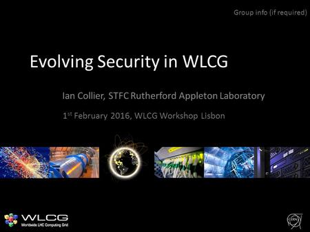 Evolving Security in WLCG Ian Collier, STFC Rutherford Appleton Laboratory Group info (if required) 1 st February 2016, WLCG Workshop Lisbon.