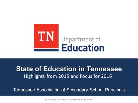 State of Education in Tennessee Tennessee Association of Secondary School Principals Dr. Candice McQueen, Commissioner of Education Highlights from 2015.