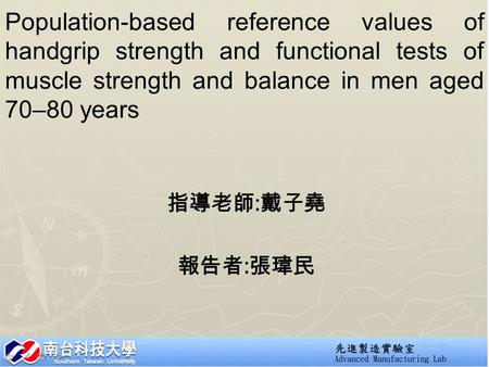 Population-based reference values of handgrip strength and functional tests of muscle strength and balance in men aged 70–80 years 指導老師 : 戴子堯 報告者 : 張瑋民.