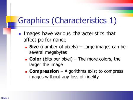 Slide 1 Graphics (Characteristics 1) Images have various characteristics that affect performance Size (number of pixels) – Large images can be several.