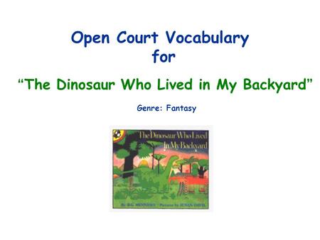 Open Court Vocabulary for “ The Dinosaur Who Lived in My Backyard ” Genre: Fantasy.