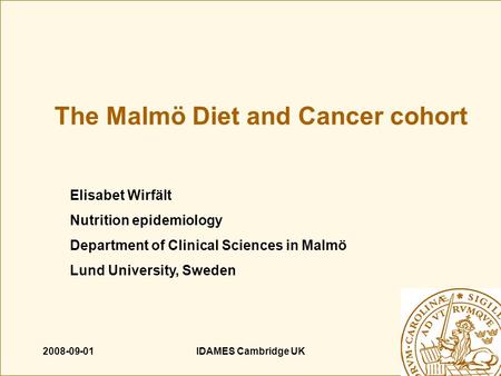 2008-09-01IDAMES Cambridge UK The Malmö Diet and Cancer cohort Elisabet Wirfält Nutrition epidemiology Department of Clinical Sciences in Malmö Lund University,