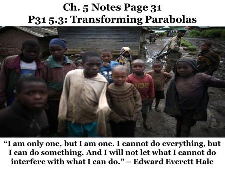 Ch. 5 Notes Page 31 P31 5.3: Transforming Parabolas “I am only one, but I am one. I cannot do everything, but I can do something. And I will not let what.