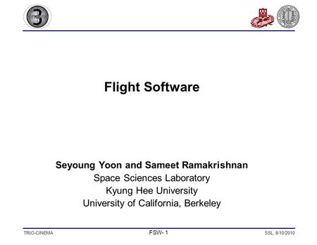 TRIO-CINEMA FSW- 1 SSL, 8/10/2010 Flight Software Seyoung Yoon and Sameet Ramakrishnan Space Sciences Laboratory Kyung Hee University University of California,