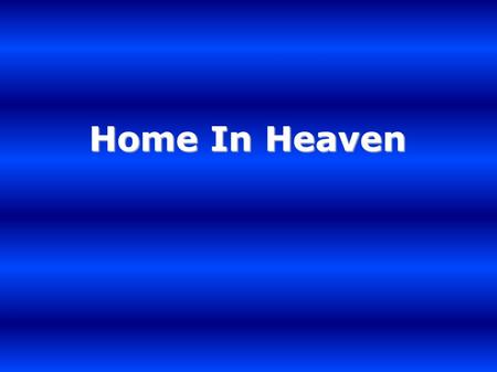 Home In Heaven.. I've got a home I've got a crown I've got a love won't let me down I've got a home I've got a prize He'll wipe away tears from my eyes.