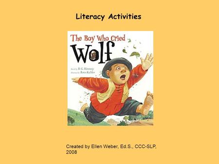 Literacy Activities Created by Ellen Weber, Ed.S., CCC-SLP, 2008.