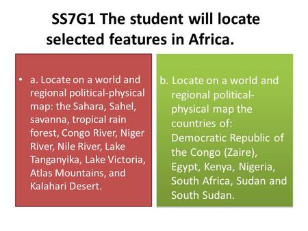 SS7G1 The student will locate selected features in Africa. a. Locate on a world and regional political-physical map: the Sahara, Sahel, savanna, tropical.