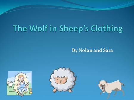 By Nolan and Sara. Main Characters The Main Characters are The Wolf, The Shepherd and The Sheep. One night a wolf was hungry for a sheep. So he pretended.