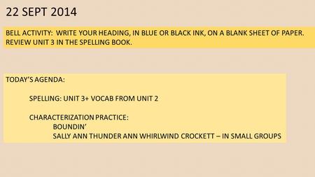 22 SEPT 2014 BELL ACTIVITY: WRITE YOUR HEADING, IN BLUE OR BLACK INK, ON A BLANK SHEET OF PAPER. REVIEW UNIT 3 IN THE SPELLING BOOK. TODAY’S AGENDA: SPELLING: