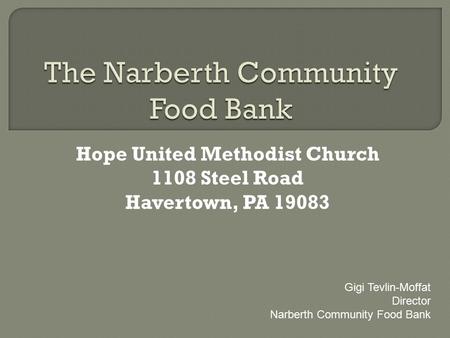 Hope United Methodist Church 1108 Steel Road Havertown, PA 19083 Gigi Tevlin-Moffat Director Narberth Community Food Bank.