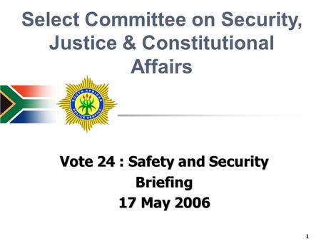 Vote 24 : Safety and Security Briefing 17 May 2006 Select Committee on Security, Justice & Constitutional Affairs 1.