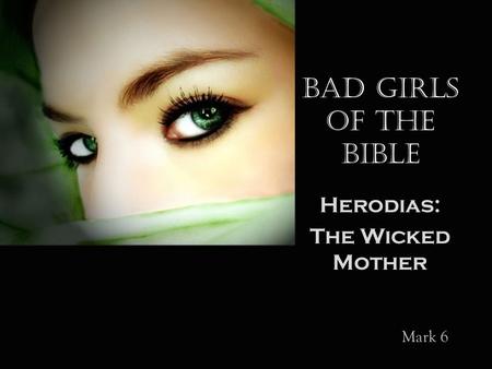 Bad Girls of the Bible Herodias: The Wicked Mother Mark 6.