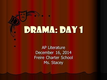 Drama: Day 1 AP Literature December 16, 2014 Freire Charter School Ms. Stacey.