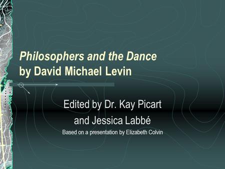 Philosophers and the Dance by David Michael Levin Edited by Dr. Kay Picart and Jessica Labbé Based on a presentation by Elizabeth Colvin.