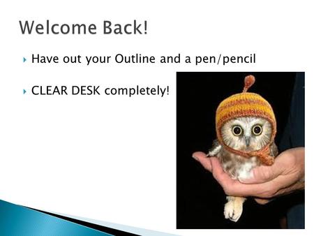  Have out your Outline and a pen/pencil  CLEAR DESK completely!