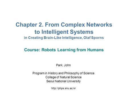 Chapter 2. From Complex Networks to Intelligent Systems in Creating Brain-Like Intelligence, Olaf Sporns Course: Robots Learning from Humans Park, John.