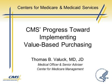 Thomas B. Valuck, MD, JD Medical Officer & Senior Adviser Center for Medicare Management Centers for Medicare & Medicaid Services CMS’ Progress Toward.