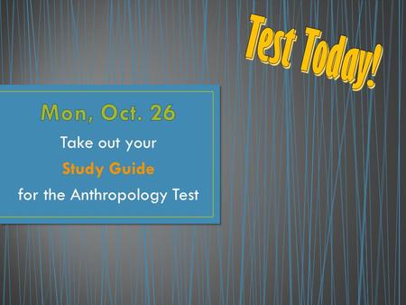 Take out your Study Guide for the Anthropology Test.