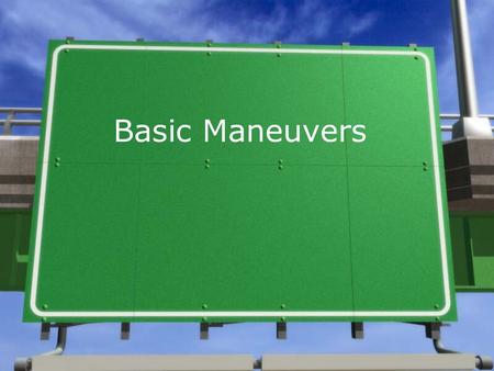 Basic Maneuvers. Moving From The Curb Into Traffic -Check your view of oncoming traffic and traffic ahead and behind you -Be Aware of the speed limit.