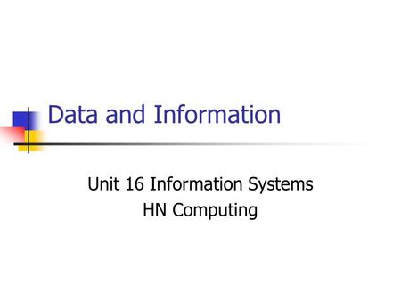 Data and Information Unit 16 Information Systems HN Computing.