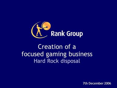 Creation of a focused gaming business Hard Rock disposal 7th December 2006.