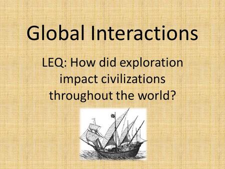 Global Interactions LEQ: How did exploration impact civilizations throughout the world?