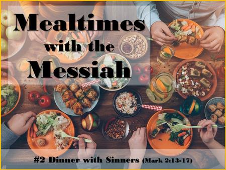 Mealtimes with the Messiah #2 Dinner with Sinners (Mark 2:13-17)