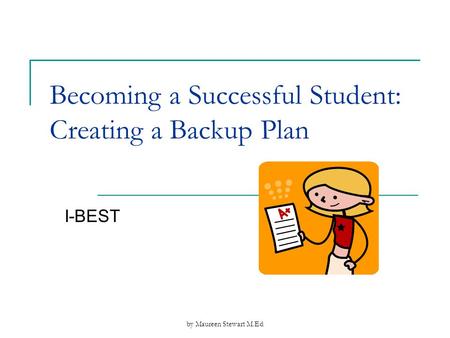 By Maureen Stewart M.Ed Becoming a Successful Student: Creating a Backup Plan I-BEST.