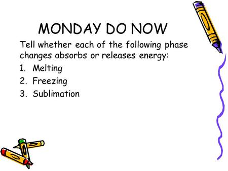 MONDAY DO NOW Tell whether each of the following phase changes absorbs or releases energy: 1.Melting 2.Freezing 3.Sublimation.