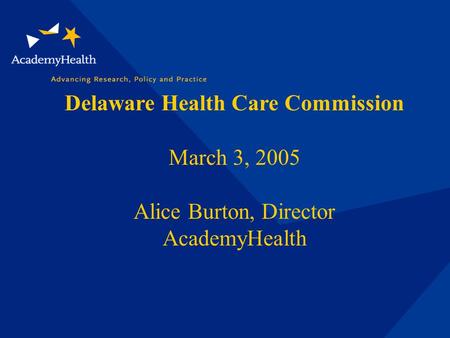 Delaware Health Care Commission March 3, 2005 Alice Burton, Director AcademyHealth.