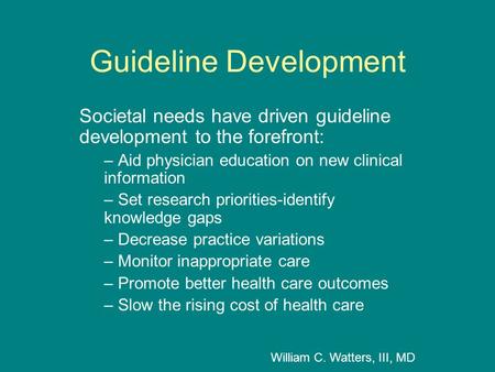 Guideline Development Societal needs have driven guideline development to the forefront: – Aid physician education on new clinical information – Set research.