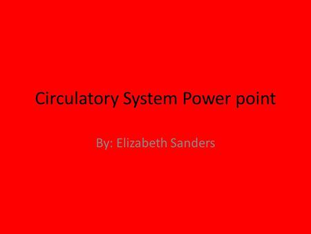 Circulatory System Power point By: Elizabeth Sanders.