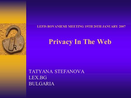 LEFIS ROVANIEMI MEETING 19TH 20TH JANUARY 2007 Privacy In The Web TATYANA STEFANOVA LEX.BG BULGARIA.