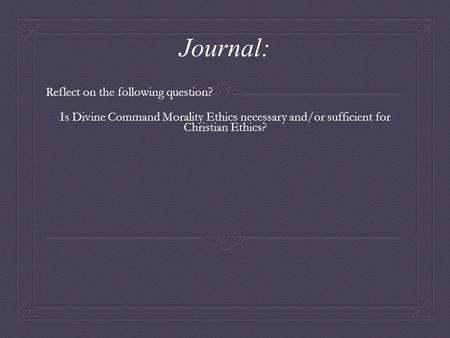 Journal: Reflect on the following question? Is Divine Command Morality Ethics necessary and/or sufficient for Christian Ethics?