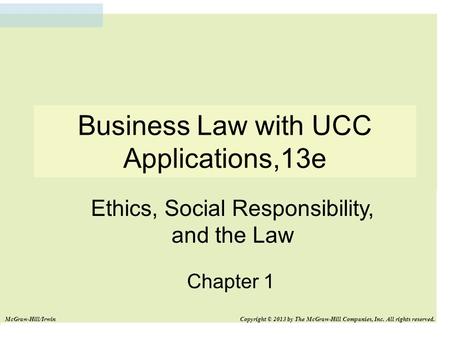 Business Law with UCC Applications,13e Chapter 1 Ethics, Social Responsibility, and the Law McGraw-Hill/Irwin Copyright © 2013 by The McGraw-Hill Companies,