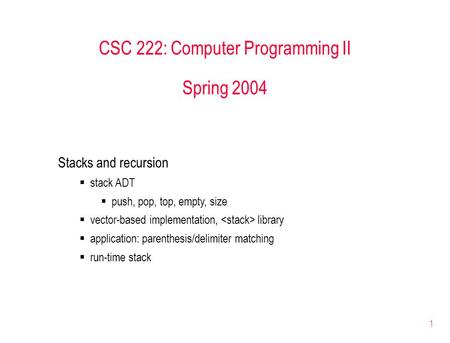 1 CSC 222: Computer Programming II Spring 2004 Stacks and recursion  stack ADT  push, pop, top, empty, size  vector-based implementation, library 