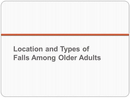 Location and Types of Falls Among Older Adults. Location of Falls among Older Adults 1,2 1 among those with known location 2 Source: Ohio Hospital Association.