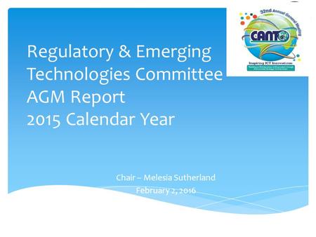 Regulatory & Emerging Technologies Committee AGM Report 2015 Calendar Year Chair – Melesia Sutherland February 2, 2016.