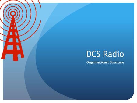 DCS Radio Organisational Structure. DCS Radio Organisational Structure Station Manager Operations Branch Chief Sound Engineer Production Team Web Manager.