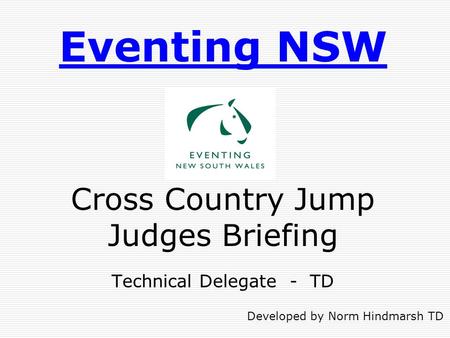 Eventing NSW Cross Country Jump Judges Briefing Technical Delegate - TD Developed by Norm Hindmarsh TD.