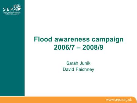 Flood awareness campaign 2006/7 – 2008/9 Sarah Junik David Faichney.