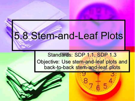 5.8 Stem-and-Leaf Plots Standards: SDP 1.1, SDP 1.3 Objective: Use stem-and-leaf plots and back-to-back stem-and-leaf plots.