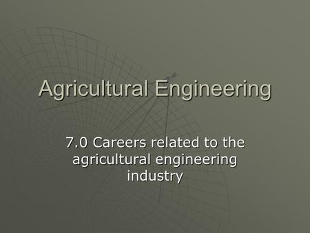 Agricultural Engineering 7.0 Careers related to the agricultural engineering industry.