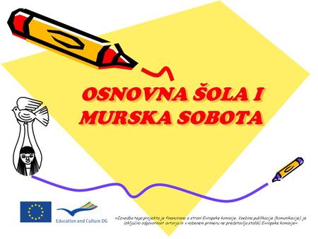 OSNOVNA ŠOLA I MURSKA SOBOTA »Izvedba tega projekta je financirana s strani Evropske komisije. Vsebina publikacije (komunikacije) je izključno odgovornost.