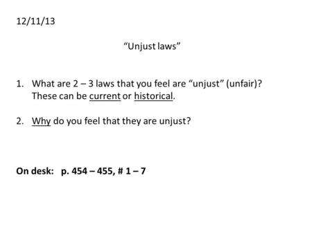 12/11/13 “Unjust laws” 1.What are 2 – 3 laws that you feel are “unjust” (unfair)? These can be current or historical. 2.Why do you feel that they are unjust?