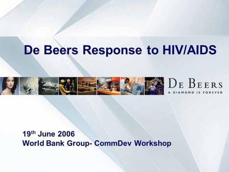 De Beers Response to HIV/AIDS 19 th June 2006 World Bank Group- CommDev Workshop.