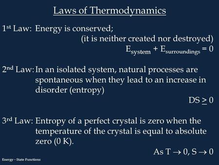 Laws of Thermodynamics 1 st Law:Energy is conserved; (it is neither created nor destroyed) E system + E surroundings = 0 2 nd Law:In an isolated system,