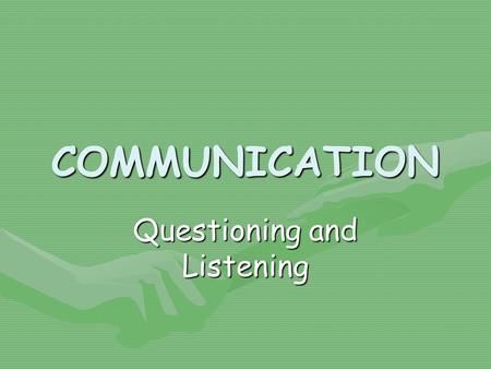 COMMUNICATION Questioning and Listening. Questions Asking questions is an integral part of communicating, but we are not always aware of the effect our.