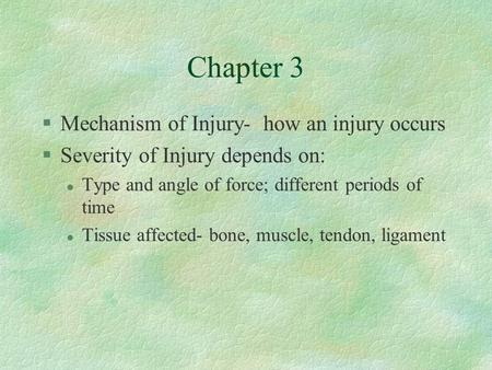 Chapter 3 §Mechanism of Injury- how an injury occurs §Severity of Injury depends on: l Type and angle of force; different periods of time l Tissue affected-